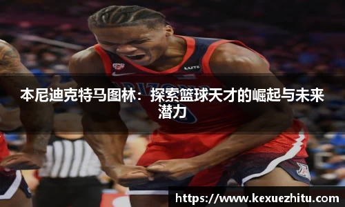 本尼迪克特马图林:探索篮球天才的崛起与未来潜力